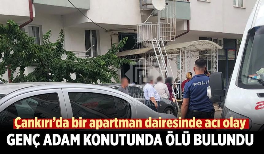 Çankırı’da genç adam konutunda ölü bulundu
