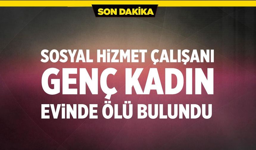 Sosyal hizmet çalışanı evinde ölü bulundu