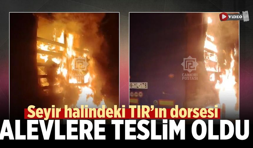 Çankırı’da seyir halindeki TIR’ın dorsesi alevlere teslim oldu