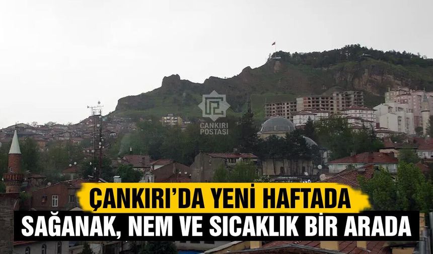 Çankırı’da yeni haftada sağanak, nem ve sıcaklık bir arada