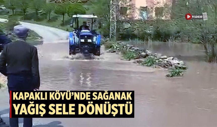 Kapaklı Köyü’nde sağanak yağış sele dönüştü