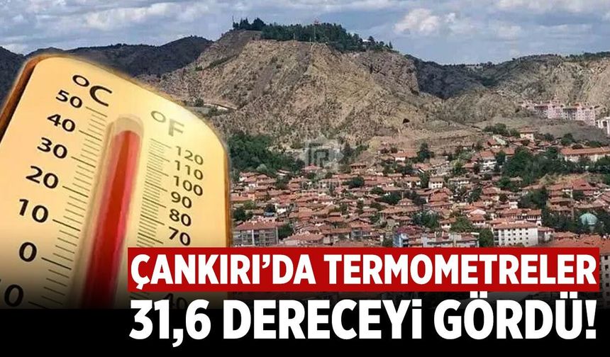 Çankırı’da termometreler 31,6 dereceyi gördü!