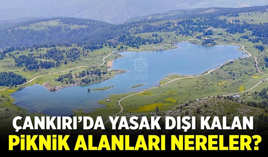 Çankırı’da yasak dışı kalan piknik alanları nereler?