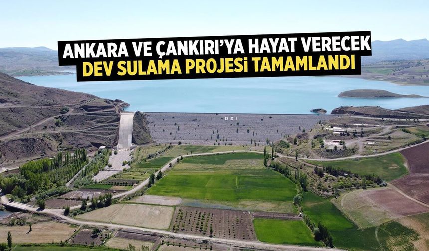 Ankara ve Çankırı’ya hayat verecek dev sulama projesi tamamlandı