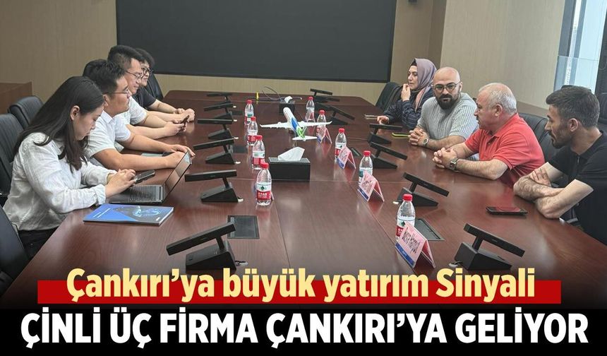 Çankırı’ya büyük yatırım Sinyali: Çinli Üç Firma Çankırı’ya Geliyor