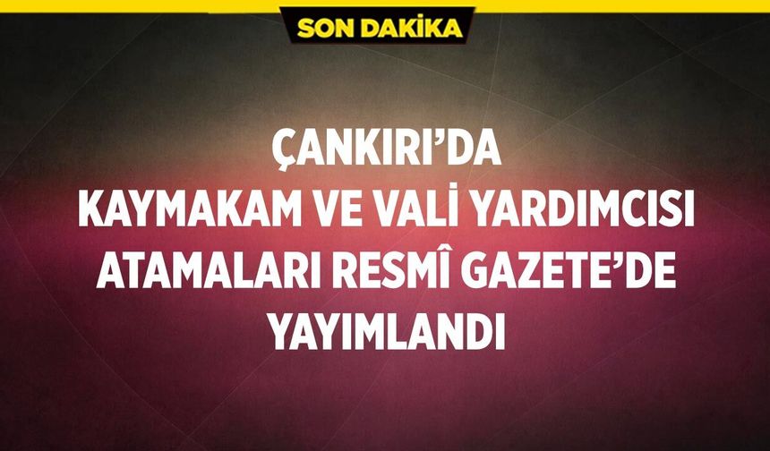 Çankırı’da kaymakam ve vali yardımcısı atamaları Resmî Gazete’de yayımlandı