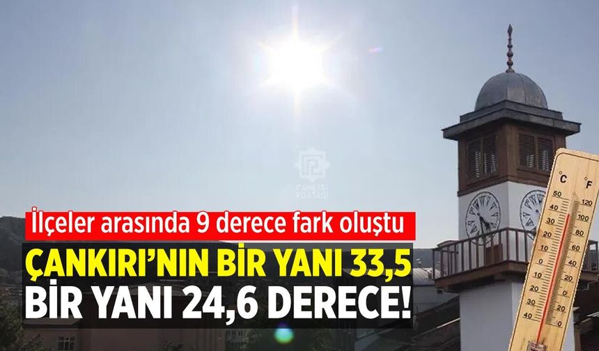 İlçeler arası 9 derece fark: Çankırı’nın bir yanı 33,5 bir yanı 24,6 derece!