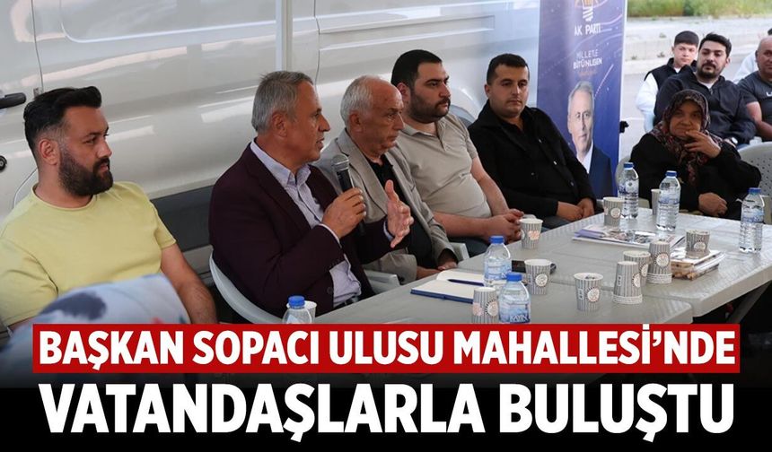 Başkan Sopacı Ulusu Mahallesi’nde vatandaşlarla buluştu