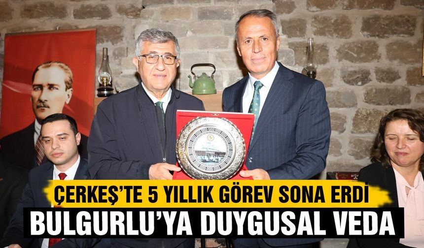 Çerkeş’te 5 yıllık görev sona erdi: Bulgurlu’ya duygusal veda