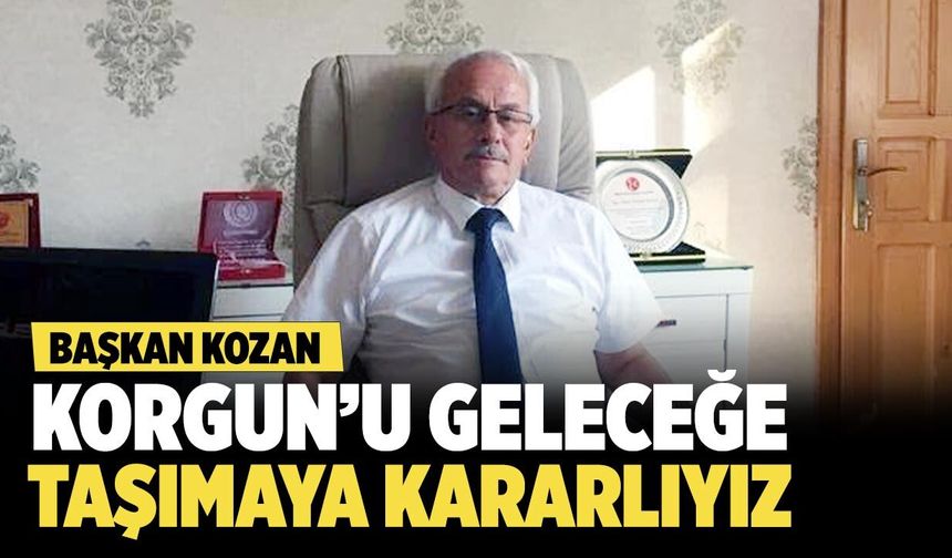 Başkan Kozan “Korgun’u geleceğe taşımaya kararlıyız”