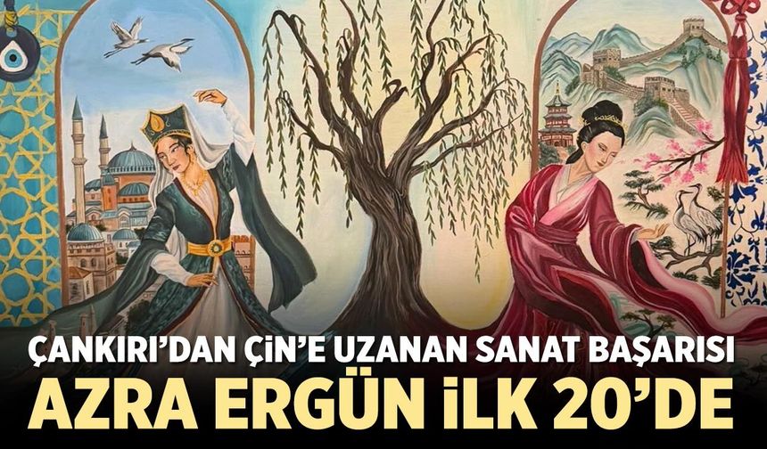 Çankırı’dan Çin’e uzanan sanat başarısı: Azra Ergün ilk 20’de