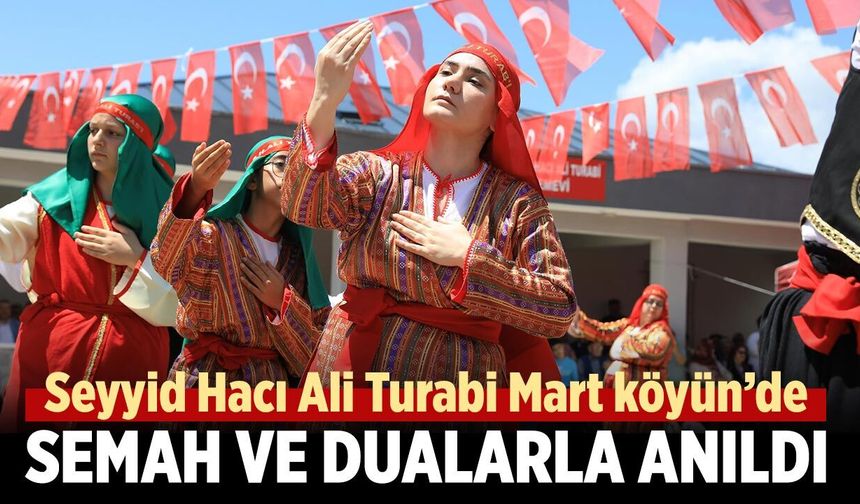 Seyyid Hacı Ali Turabi Mart köyü’nde semah ve dualarla anıldı