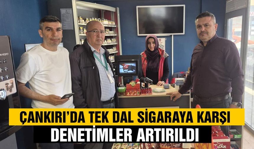 Çankırı’da Tek dal sigaraya karşı denetimler artırıldı