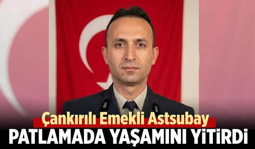 Çankırılı emekli astsubay mühimmat patlamasında hayatını kaybetti