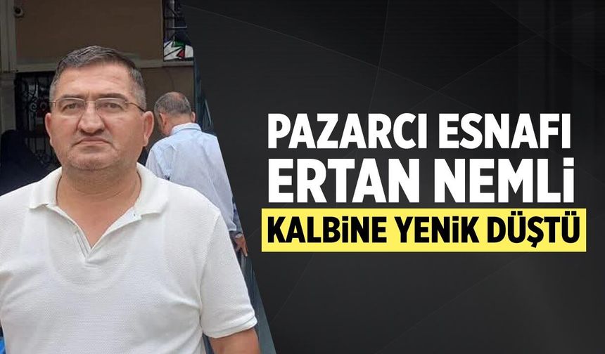 Çankırı'nın sevilen pazarcı esnafı Ertan Nemli kalbine yenik düştü