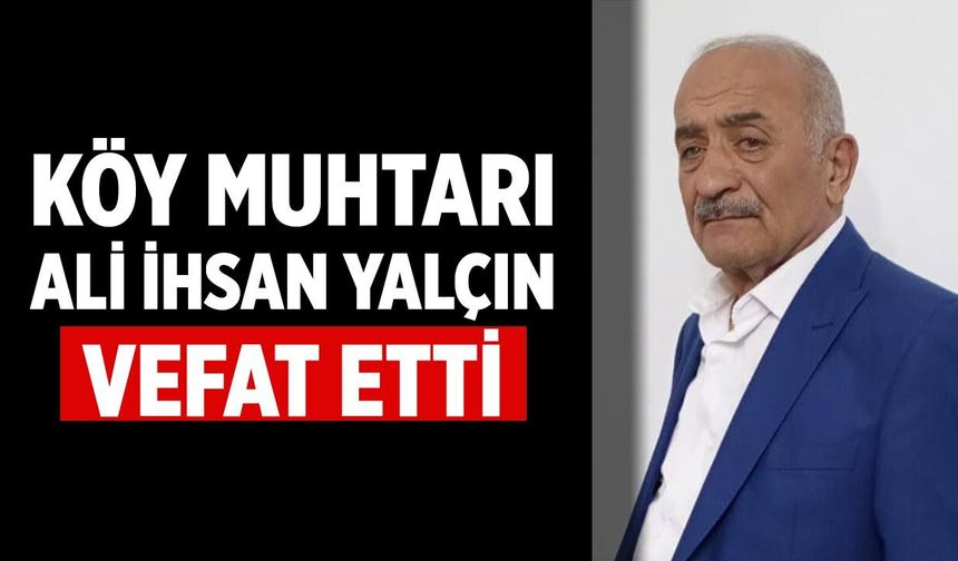 Köy muhtarı Ali İhsan Yalçın vefat etti