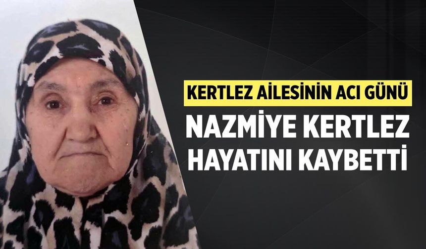 Kertlez ailesinin acı günü: Nazmiye Kertlez hayatını kaybetti