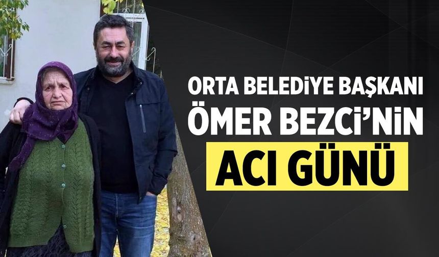 Orta Belediye Başkanı Ömer Bezci’nin acı günü
