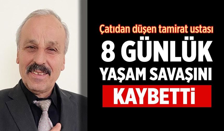 Çatıdan düşen tamirat ustası 8 günlük yaşam savaşını kaybetti