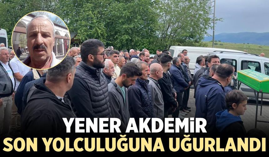 Yener Akdemir son yolculuğuna uğurlandı