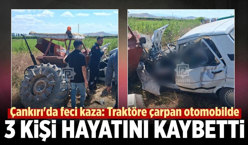 Çankırı'da feci kaza: Traktöre çarpan otomobilde 3 kişi hayatını kaybetti