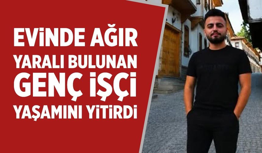Çankırı'da ağır yaralı bulunan genç işçi yaşamını yitirdi