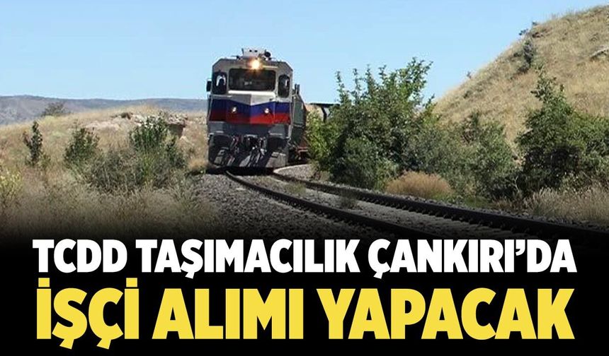 TCDD Taşımacılık Çankırı’da işçi alımı yapacak