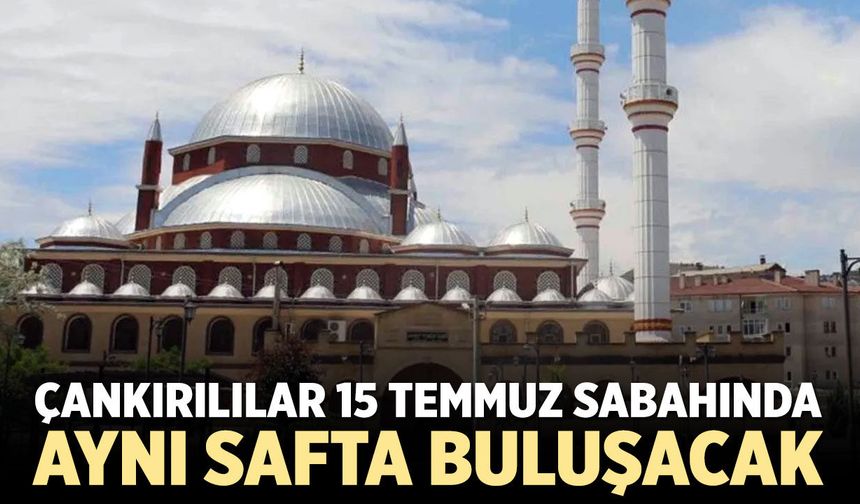 Çankırılılar 15 Temmuz sabahında aynı safta buluşacak