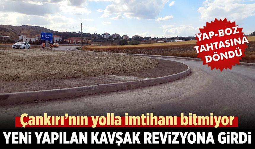 Çankırı’nın yolla imtihanı bitmiyor! Yeni yapılan kavşak revizyona girdi