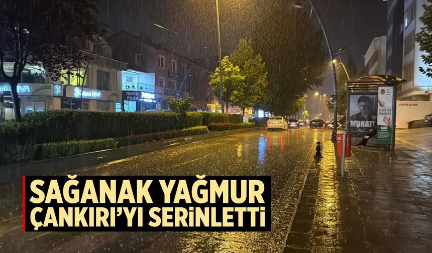 Sağanak yağmur Çankırı’yı serinletti