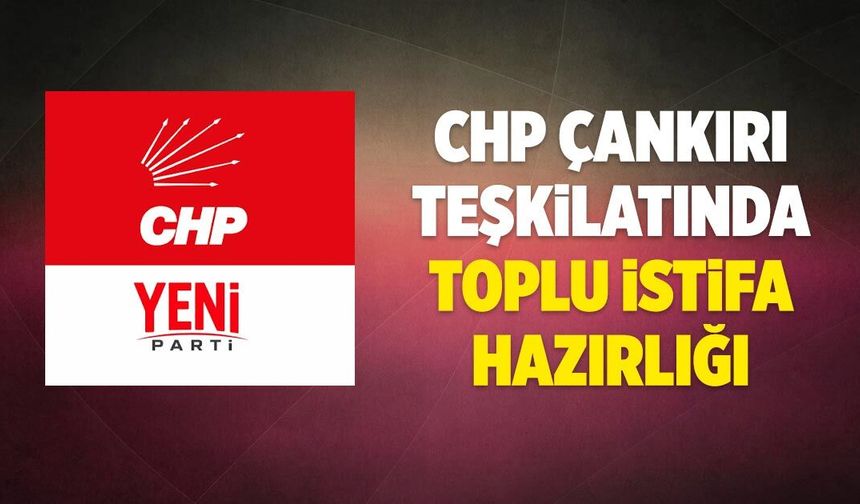 CHP Çankırı teşkilatında toplu istifa hazırlığı