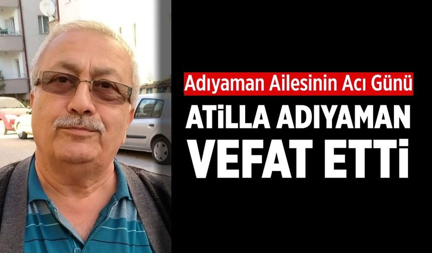 Adıyaman ailesinin acı günü: Atilla Adıyaman vefat etti