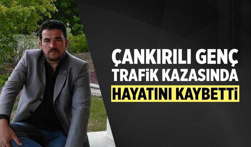Çankırılı Aydın Altın, trafik kazasında hayatını kaybetti