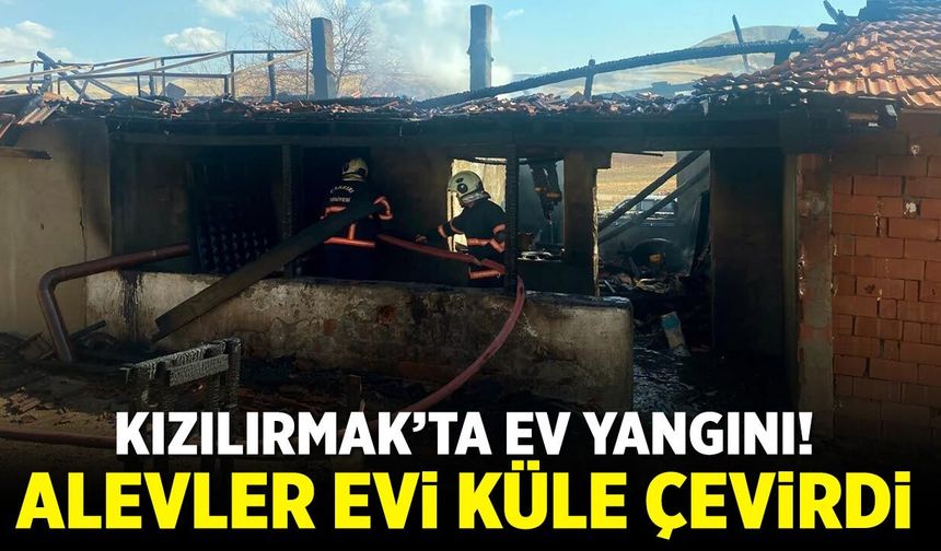 Kızılırmak’ta ev yangını! Alevler evi küle çevirdi