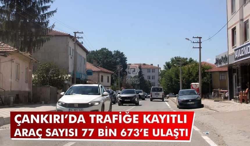 Çankırı’da trafiğe kayıtlı araç sayısı 77 bin 673’e ulaştı