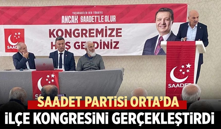 Saadet Partisi Orta’da ilçe kongresini gerçekleştirdi