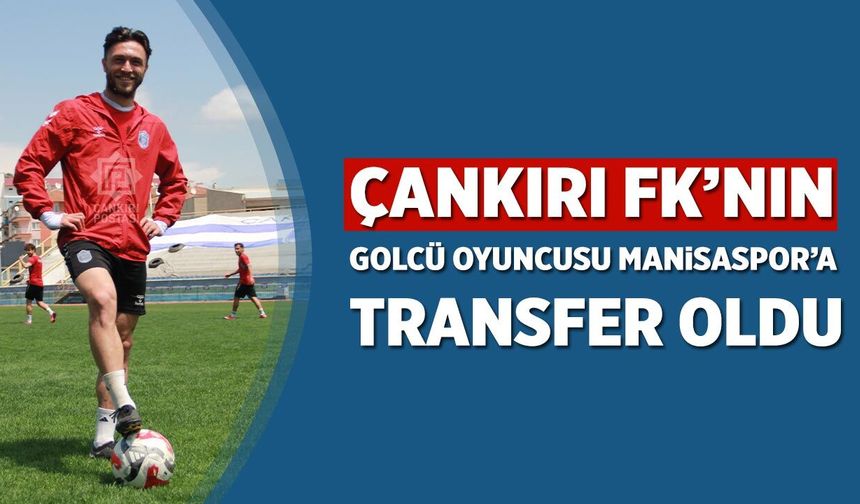 Çankırı FK’nın golcü oyuncusu Manisaspor’a transfer oldu