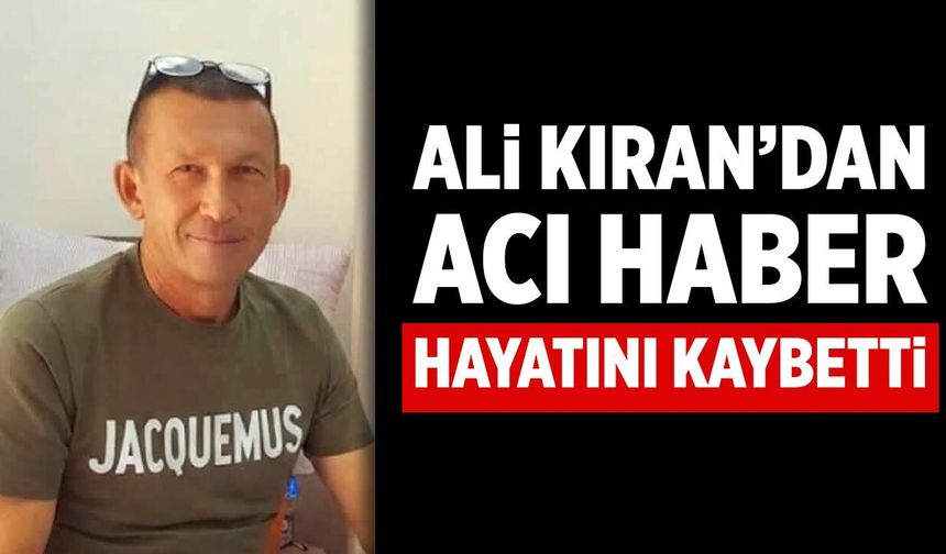 Ali Kıran tedavi gördüğü hastanede hayatını kaybetti