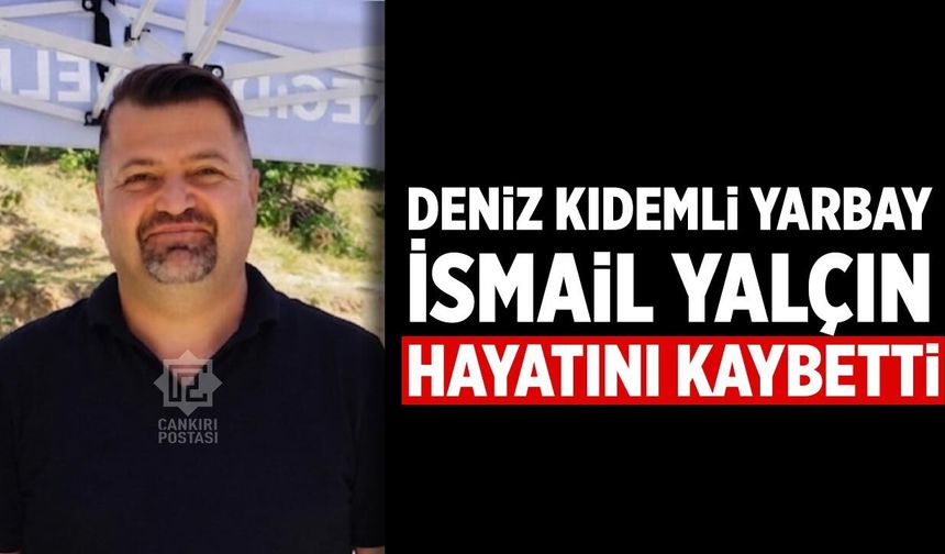 Çankırılı Deniz Kıdemli Yarbay İsmail Yalçın hayatını kaybetti