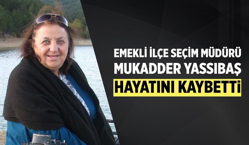 Emekli İlçe Seçim Müdürü Mukadder Yassıbaş hayatını kaybetti