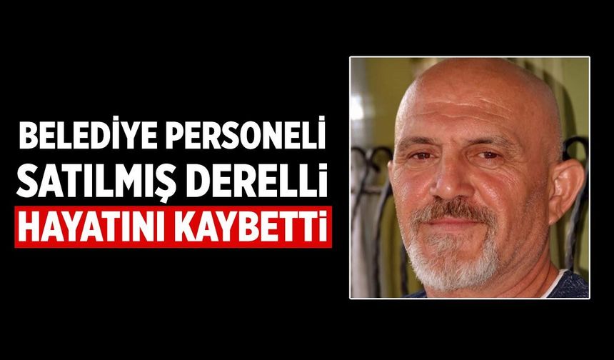 Derelli ailesinin acı günü: Satılmış Derelli hayatını kaybetti