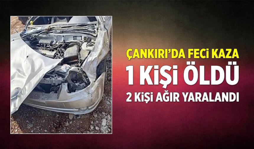 Çankırı’da feci kaza: 1 ölü, 2 ağır yaralı