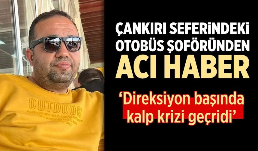 Çankırı seferindeki otobüsün şoföründen acı haber