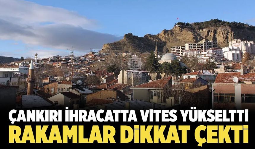 Çankırı İhracatta Vites Yükseltti: Rakamlar Dikkat Çekti