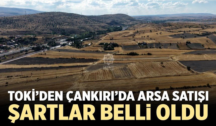 TOKİ’den Çankırı’da arsa satışı! Şartlar belli oldu