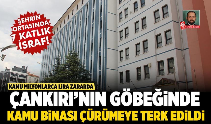 Çankırı’nın göbeğinde kamu binası çürümeye terk edildi! Kamu milyonlarca lira zararda