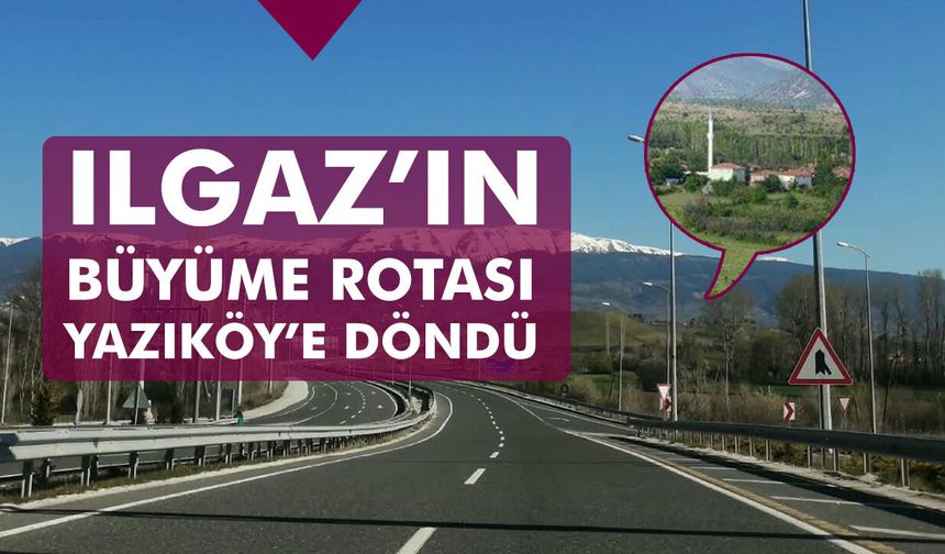 Ilgaz’ın büyüme rotası Yazıköy’e döndü