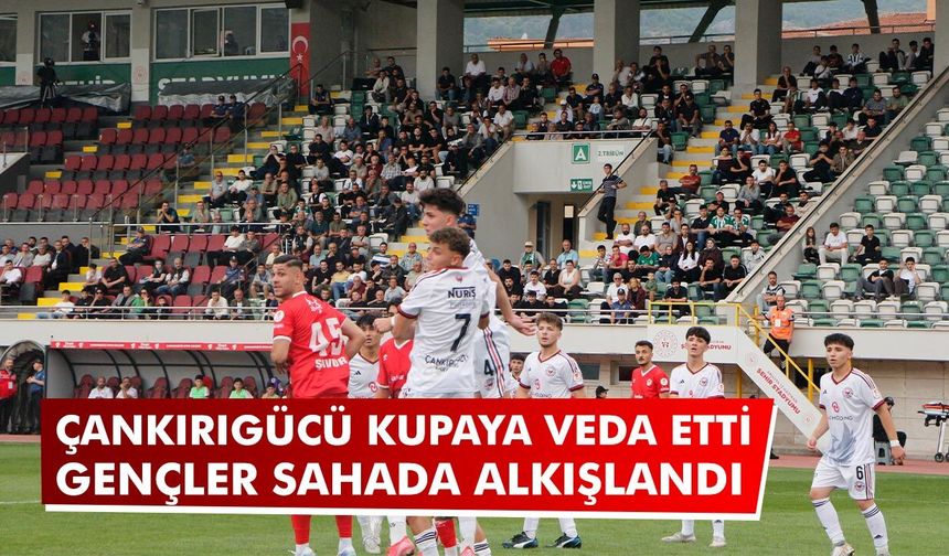 Çankırıgücü kupaya veda etti: Gençler sahada alkışlandı