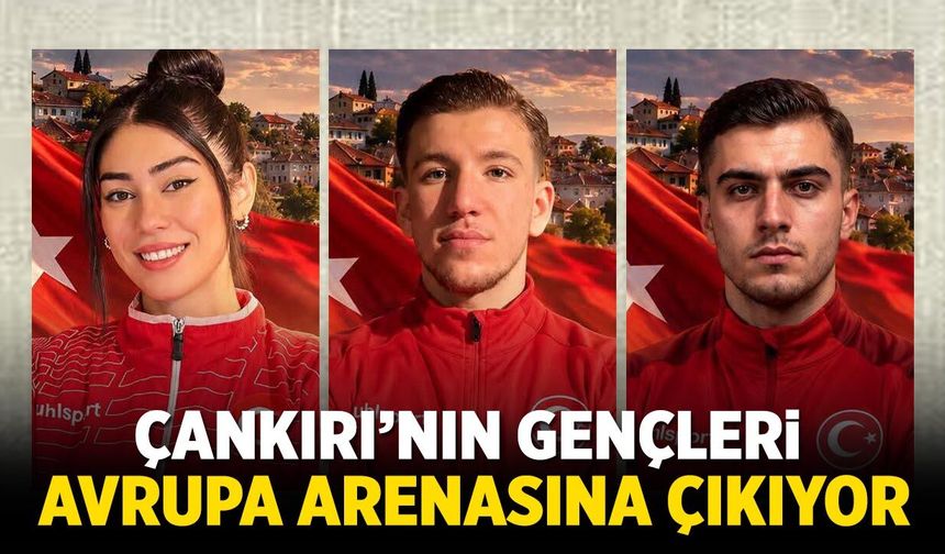 Çankırı’nın gençleri Avrupa arenasına çıkıyor