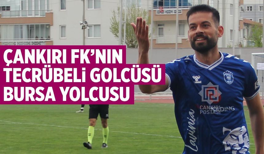 Çankırı FK’nın tecrübeli golcüsü Bursa yolcusu